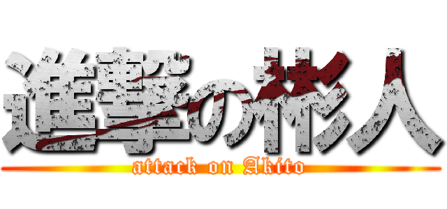進撃の彬人 (attack on Akito)
