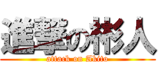 進撃の彬人 (attack on Akito)