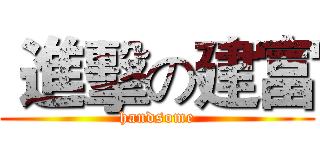  進擊の建富 (handsome)