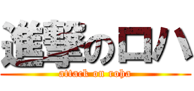 進撃のロハ (attack on roha)