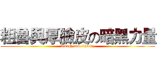 粗魯與厚臉皮の暗黑力量 (Rough and Cheeky)