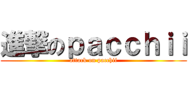 進撃のｐａｃｃｈｉｉ (attack on pacchii)