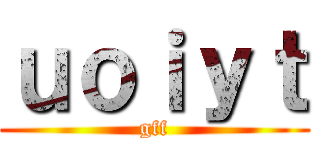 ｕｏｉｙｔ (gff)