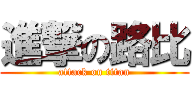 進撃の路比 (attack on titan)