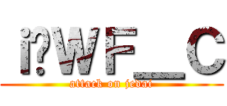 ｉ̃ＷＦ＿Ｃ (attack on jedai)