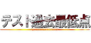 テスト過去最低点 (iyaaaaaaaaaaaaaaa)