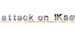 ａｔｔａｃｋ ｏｎ ＩＫａｅｗ (attack on IKaew)