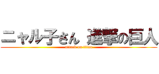 ニャル子さん 進撃の巨人 (attack on titan)