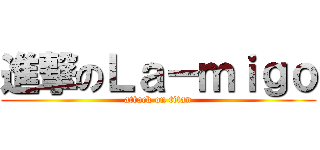 進撃のＬａ－ｍｉｇｏ (attack on titan)