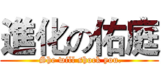 進化の佑庭 ( She will shock you.)