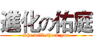 進化の佑庭 ( She will shock you.)