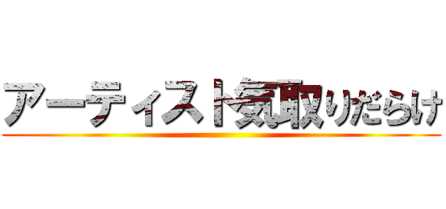 アーティスト気取りだらけ ()