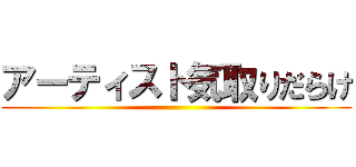 アーティスト気取りだらけ ()