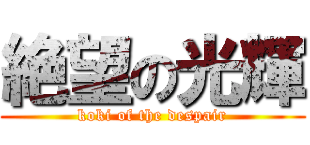 絶望の光輝 (koki of the despair)