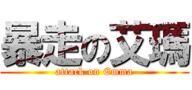暴走の艾瑪 (attack on Emma)