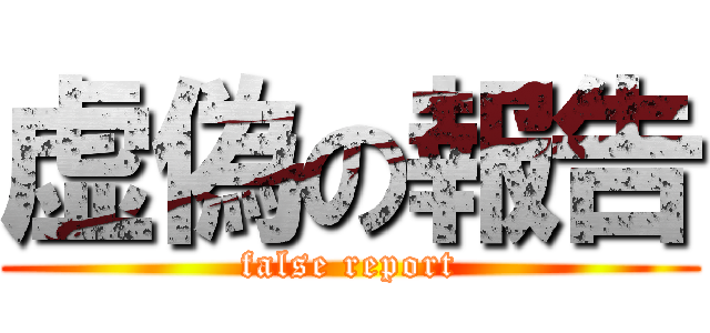 虚偽の報告 (false report)