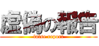 虚偽の報告 (false report)