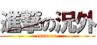 進撃の況外 (come on )