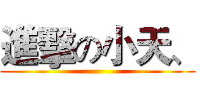 進擊の小天、 ()
