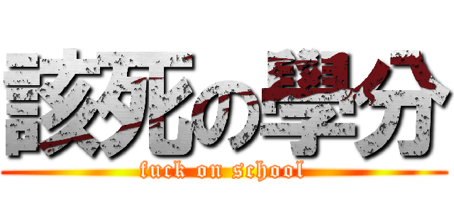 該死の學分 (fuck on school)