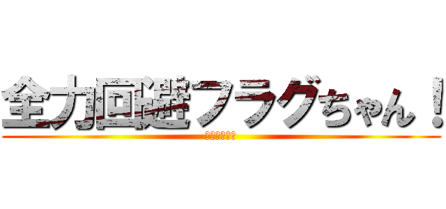 全力回避フラグちゃん！ (立ちました！)