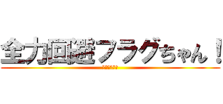 全力回避フラグちゃん！ (立ちました！)