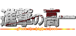 進撃の高一 (Fuck the high school)