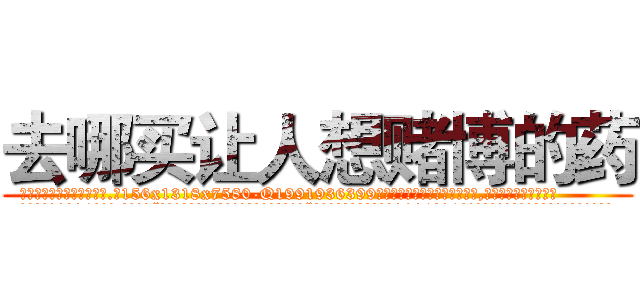 去哪买让人想赌博的药 (去哪买让人想赌博的药【电.话156x1318x7580-Q1991936399鑫宏药业】我们做的是长期生意,靠的是老客户长期支持
参考消息网2月20日报道 韩媒称，“剩女多、离婚率高的城市，房价一定会上涨。”这是中国经济学家金岩石2016年12月参加在上海举行的房地产相关论坛时说的话。
)