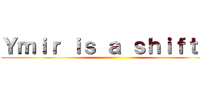 Ｙｍｉｒ ｉｓ ａ ｓｈｉｆｔｅｒ ()