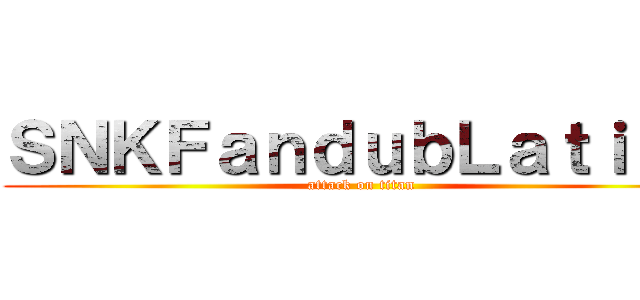 ＳＮＫＦａｎｄｕｂＬａｔｉｎｏ (attack on titan)
