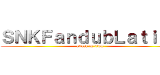 ＳＮＫＦａｎｄｕｂＬａｔｉｎｏ (attack on titan)