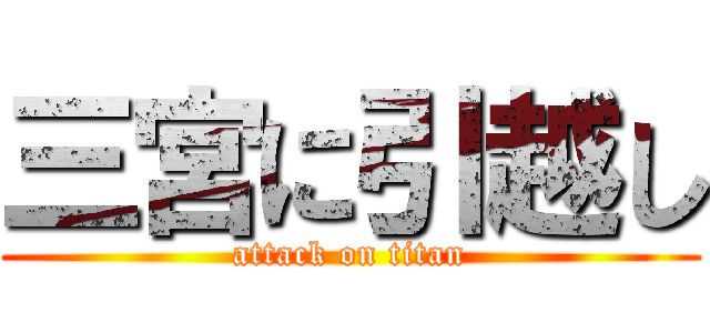 三宮に引越し (attack on titan)