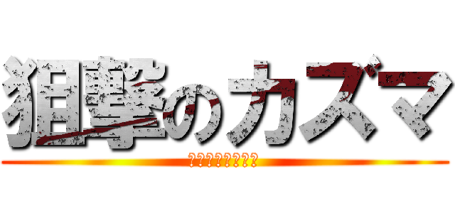 狙撃のカズマ (ソゲキｯソゲキｯ)