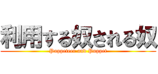 利用する奴される奴 (Puppeteer and Puppet)