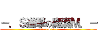 －．Ｓ進撃の癡漢Ｍ．－ (attack on titan)