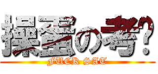 操蛋の考试 (FUCK SAT)