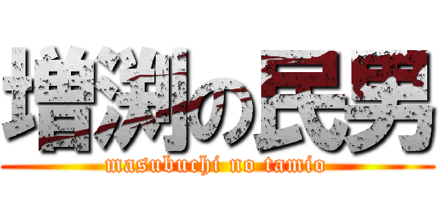 増渕の民男 (masubuchi no tamio)