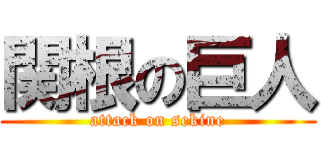 関根の巨人 (attack on sekine)