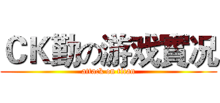 ＣＫ勤の游戏實况 (attack on titan)