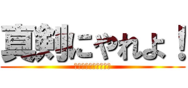 真剣にやれよ！ (仕事じゃねぇんだぞ！)