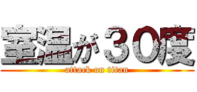 室温が３０度 (attack on titan)