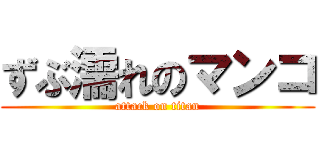 ずぶ濡れのマンコ (attack on titan)