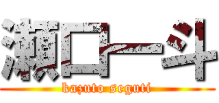 瀬口一斗 (kazuto seguti)