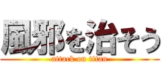 風邪を治そう (attack on titan)