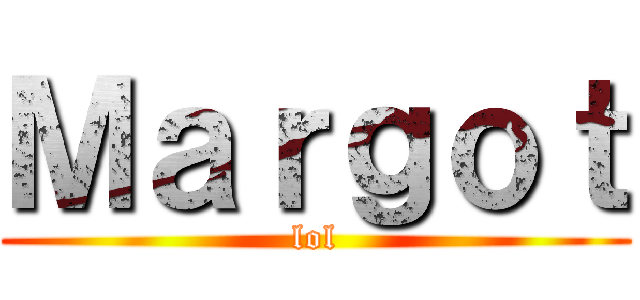 Ｍａｒｇｏｔ (lol)