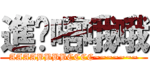 進擊唔哦哦 (AAAABBBBCCCC~~~~~~~)