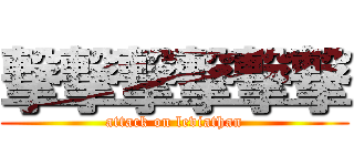 撃撃撃撃撃撃 (attack on leviathan)