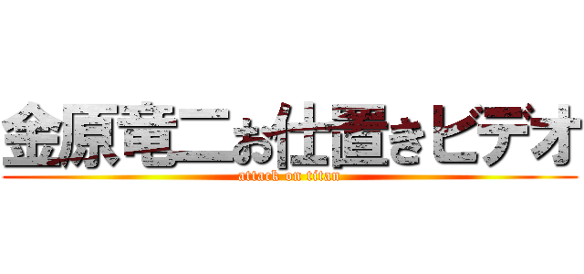 金原竜二お仕置きビデオ (attack on titan)