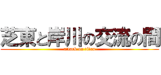 芝東と岸川の交流の間 (attack on titan)