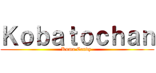 Ｋｏｂａｔｏｃｈａｎ (Kuma Candy )